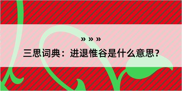 三思词典：进退惟谷是什么意思？