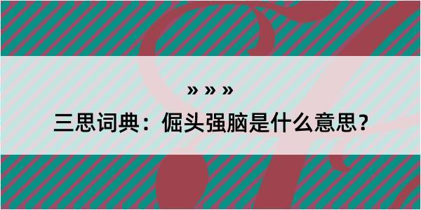 三思词典：倔头强脑是什么意思？