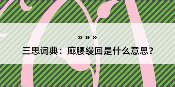 三思词典：廊腰缦回是什么意思？