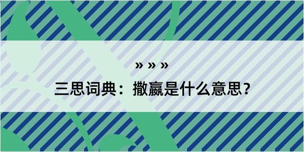 三思词典：撒嬴是什么意思？