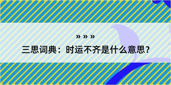 三思词典：时运不齐是什么意思？