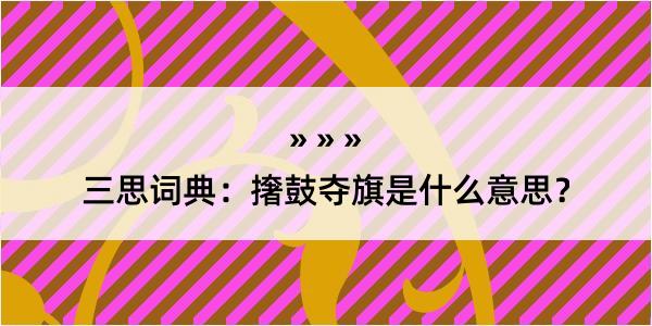 三思词典：撦鼓夺旗是什么意思？