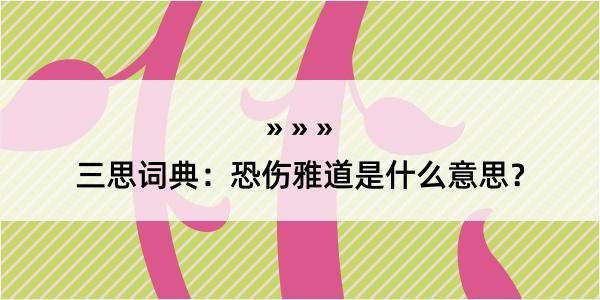 三思词典：恐伤雅道是什么意思？