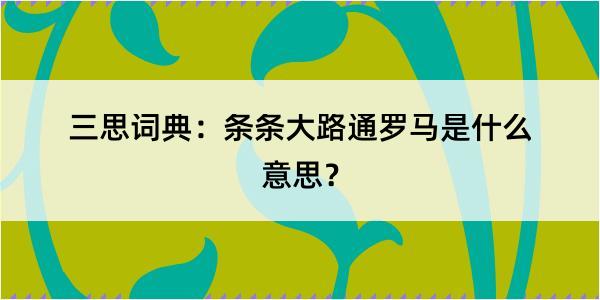 三思词典：条条大路通罗马是什么意思？