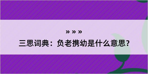 三思词典：负老携幼是什么意思？