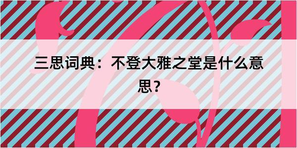 三思词典：不登大雅之堂是什么意思？