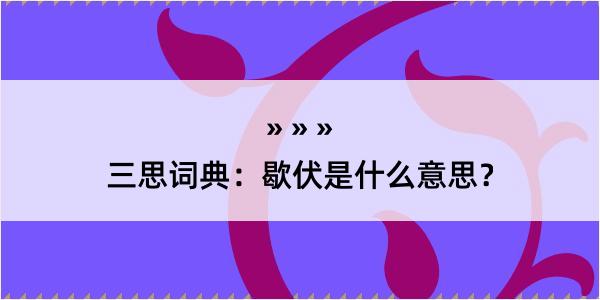 三思词典：歇伏是什么意思？