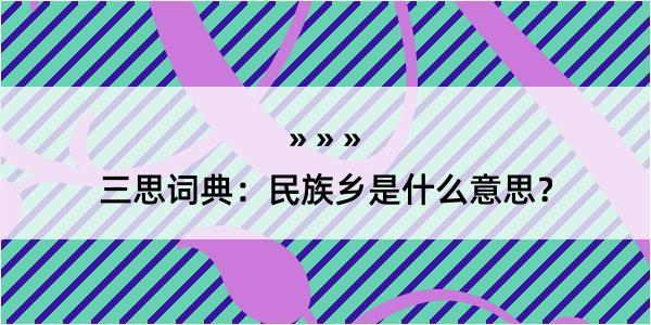 三思词典：民族乡是什么意思？