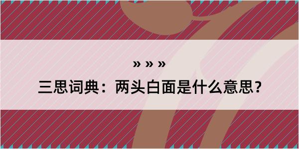 三思词典：两头白面是什么意思？