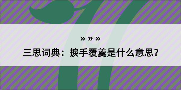 三思词典：捩手覆羹是什么意思？