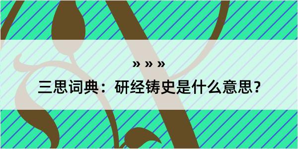 三思词典：研经铸史是什么意思？