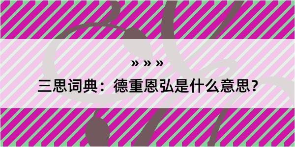 三思词典：德重恩弘是什么意思？