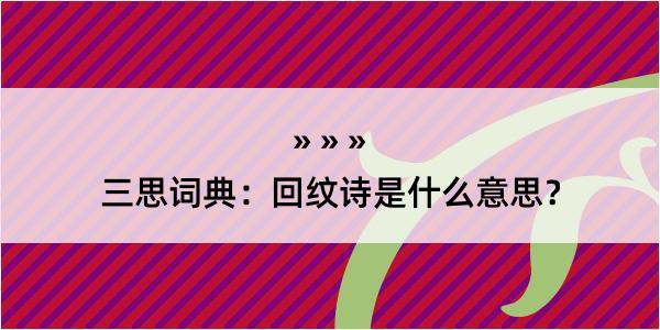 三思词典：回纹诗是什么意思？