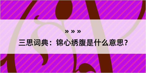 三思词典：锦心绣腹是什么意思？