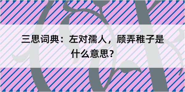 三思词典：左对孺人，顾弄稚子是什么意思？