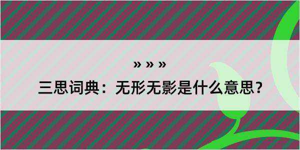 三思词典：无形无影是什么意思？