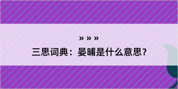 三思词典：晏晡是什么意思？