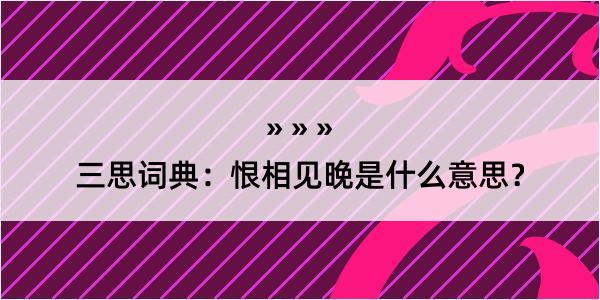 三思词典：恨相见晚是什么意思？