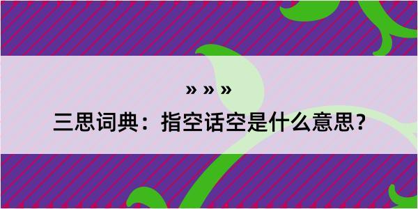 三思词典：指空话空是什么意思？