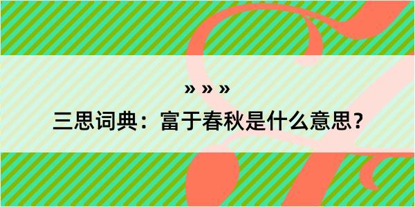 三思词典：富于春秋是什么意思？