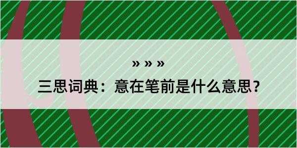 三思词典：意在笔前是什么意思？