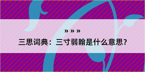 三思词典：三寸弱翰是什么意思？