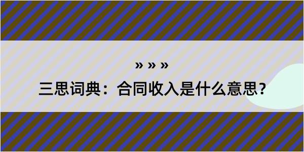 三思词典：合同收入是什么意思？