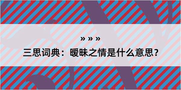 三思词典：暧昧之情是什么意思？