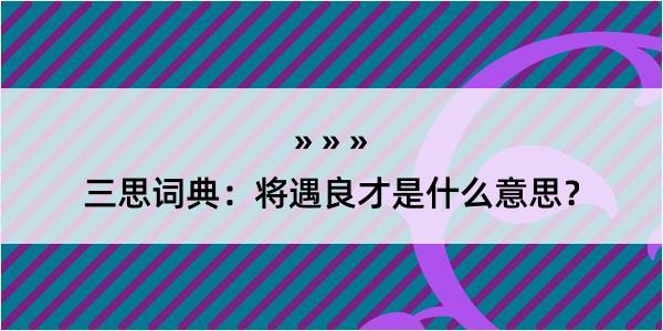 三思词典：将遇良才是什么意思？