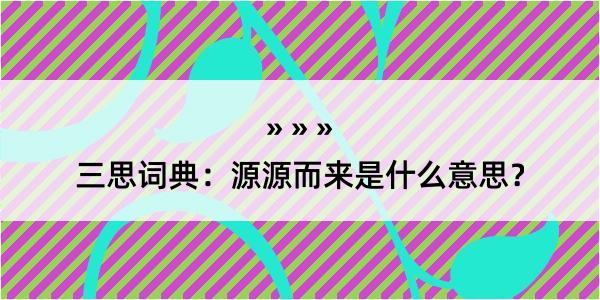 三思词典：源源而来是什么意思？