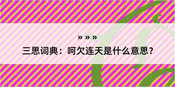 三思词典：呵欠连天是什么意思？