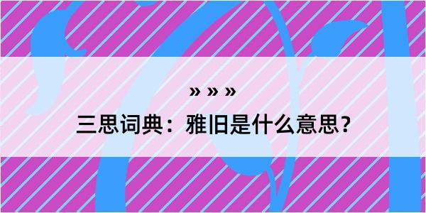 三思词典：雅旧是什么意思？