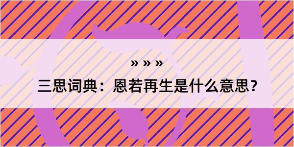 三思词典：恩若再生是什么意思？