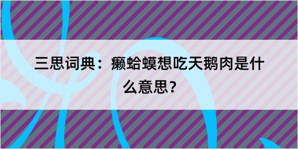 三思词典：癞蛤蟆想吃天鹅肉是什么意思？