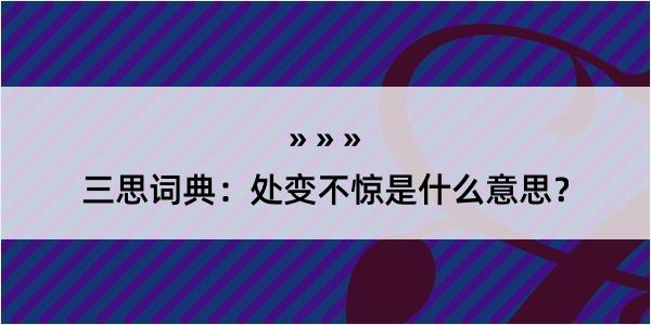 三思词典：处变不惊是什么意思？