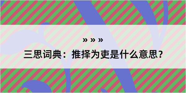 三思词典：推择为吏是什么意思？