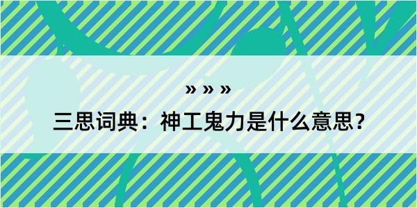 三思词典：神工鬼力是什么意思？