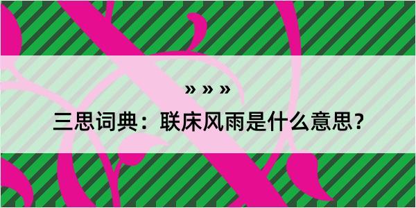 三思词典：联床风雨是什么意思？