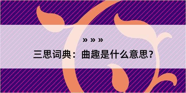 三思词典：曲趣是什么意思？