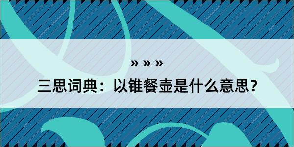 三思词典：以锥餐壶是什么意思？