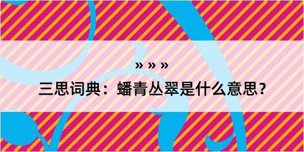 三思词典：蟠青丛翠是什么意思？