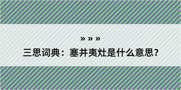 三思词典：塞井夷灶是什么意思？