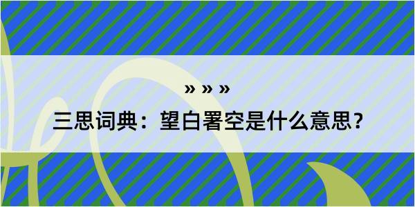 三思词典：望白署空是什么意思？