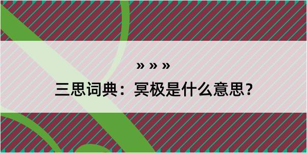 三思词典：冥极是什么意思？