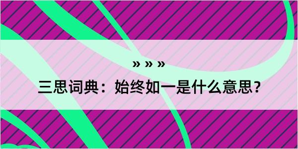 三思词典：始终如一是什么意思？