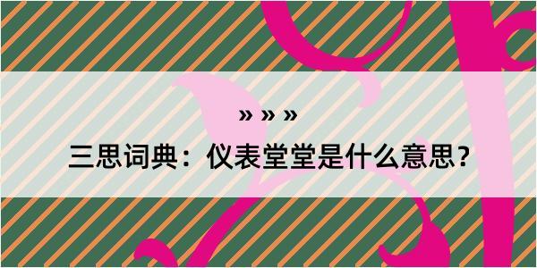 三思词典：仪表堂堂是什么意思？