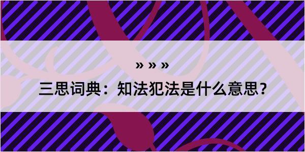 三思词典：知法犯法是什么意思？