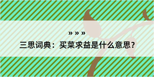 三思词典：买菜求益是什么意思？