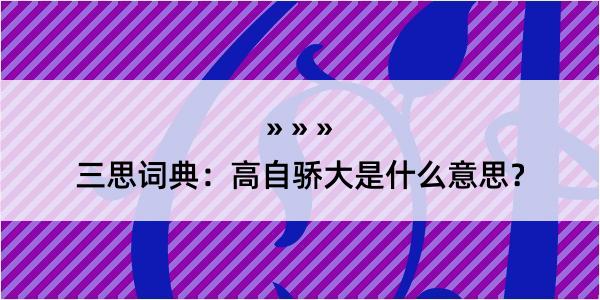 三思词典：高自骄大是什么意思？