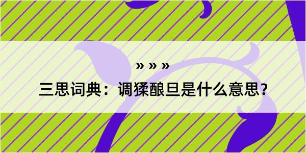 三思词典：调猱酿旦是什么意思？